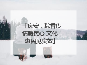 庆安：粽香传情暖民心 文化惠民见实效
