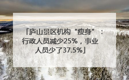 庐山景区机构“瘦身”：行政人员减少25%，事业人员少了37.5%