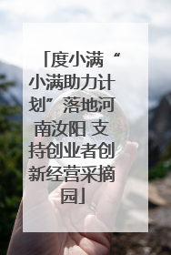 度小满“小满助力计划”落地河南汝阳 支持创业者创新经营采摘园