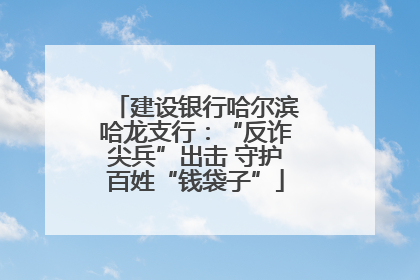 建设银行哈尔滨哈龙支行：“反诈尖兵”出击 守护百姓“钱袋子”