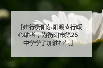 建行衡阳东阳渡支行暖心助考，为衡阳市第26中学学子加油打气