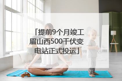 提前9个月竣工 眉山西500千伏变电站正式投运