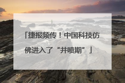 捷报频传！中国科技仿佛进入了“井喷期”