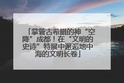 掌管古希腊的神“空降”成都！在“文明的史诗”特展中邂逅地中海的文明长卷