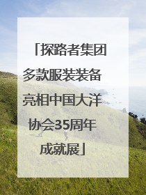 探路者集团多款服装装备亮相中国大洋协会35周年成就展