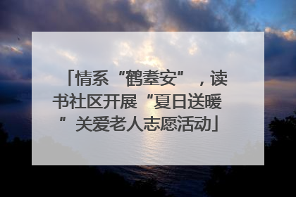 情系“鹤耋安”，读书社区开展“夏日送暖”关爱老人志愿活动