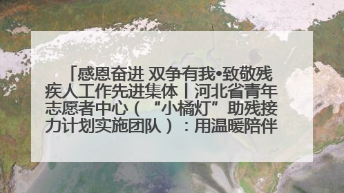感恩奋进 双争有我•致敬残疾人工作先进集体丨河北省青年志愿者中心（“小橘灯”助残接力计划实施团队）：用温暖陪伴，守护特殊孩子成长