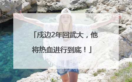 戍边2年回武大，他将热血进行到底！