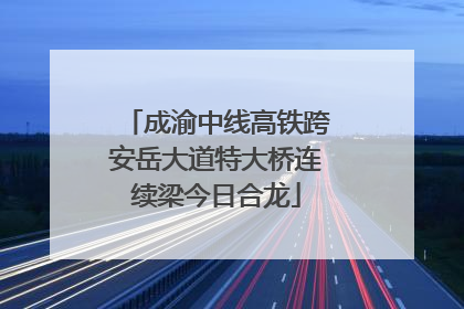 成渝中线高铁跨安岳大道特大桥连续梁今日合龙
