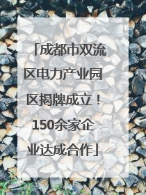 成都市双流区电力产业园区揭牌成立！150余家企业达成合作