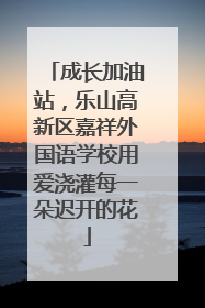 成长加油站，乐山高新区嘉祥外国语学校用爱浇灌每一朵迟开的花