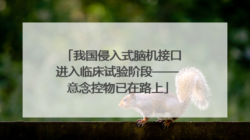 我国侵入式脑机接口进入临床试验阶段——意念控物已在路上