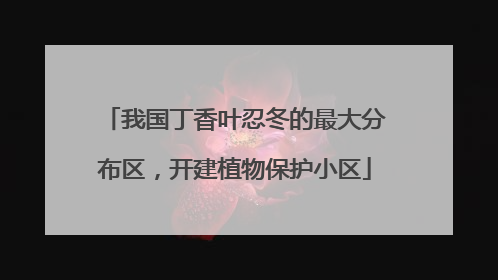 我国丁香叶忍冬的最大分布区，开建植物保护小区
