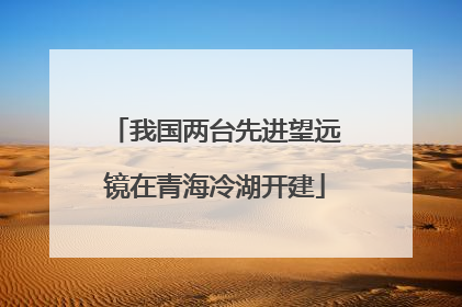 我国两台先进望远镜在青海冷湖开建