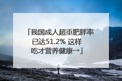 我国成人超重肥胖率已达51.2% 这样吃才营养健康→
