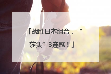 战胜日本组合，“莎头”3连冠！