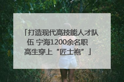 打造现代高技能人才队伍 宁海1200余名职高生穿上“匠士袍”