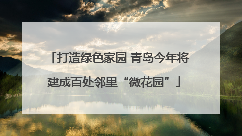 打造绿色家园 青岛今年将建成百处邻里“微花园”