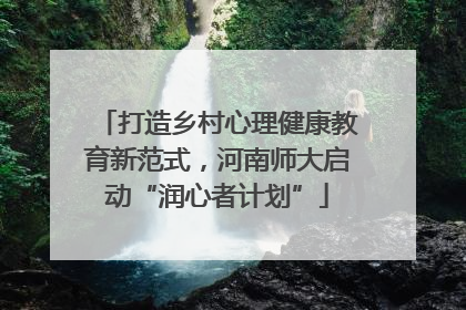 打造乡村心理健康教育新范式，河南师大启动“润心者计划”