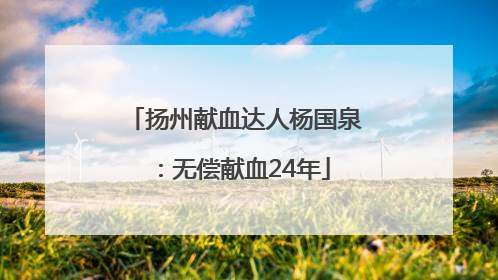 扬州献血达人杨国泉：无偿献血24年