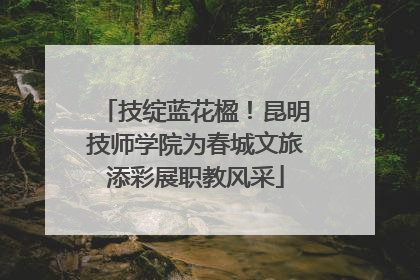技绽蓝花楹！昆明技师学院为春城文旅添彩展职教风采