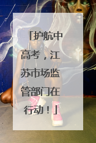 护航中高考，江苏市场监管部门在行动！