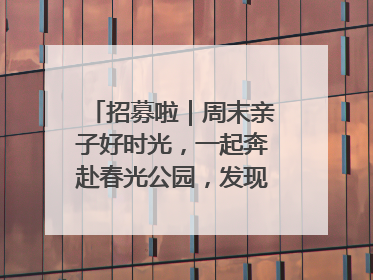 招募啦｜周末亲子好时光，一起奔赴春光公园，发现环上之美！