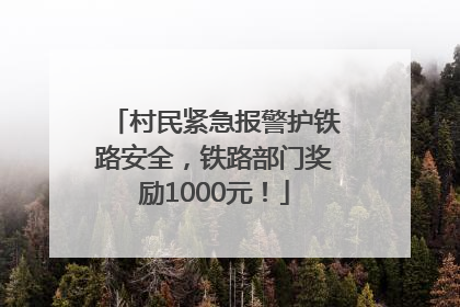 村民紧急报警护铁路安全，铁路部门奖励1000元！