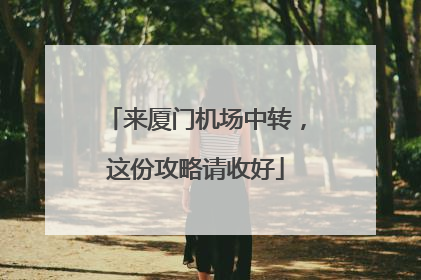 来厦门机场中转，这份攻略请收好