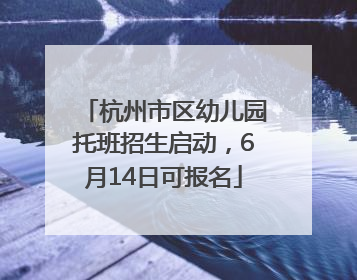 杭州市区幼儿园托班招生启动，6月14日可报名