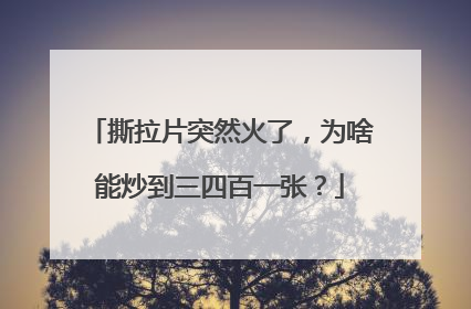 撕拉片突然火了，为啥能炒到三四百一张？