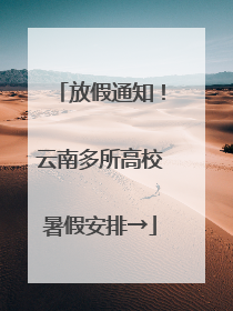 放假通知！云南多所高校暑假安排→