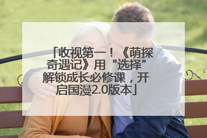收视第一！《萌探奇遇记》用“选择”解锁成长必修课，开启国漫2.0版本