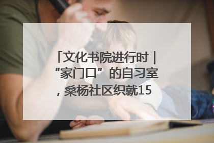 文化书院进行时｜“家门口”的自习室，桑杨社区织就15分钟学习生活圈