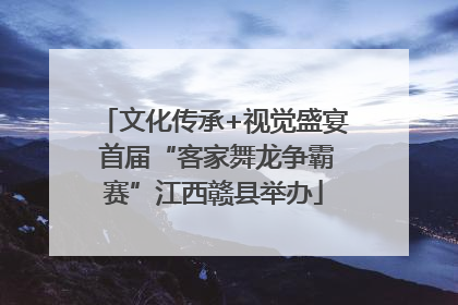 文化传承+视觉盛宴 首届“客家舞龙争霸赛”江西赣县举办
