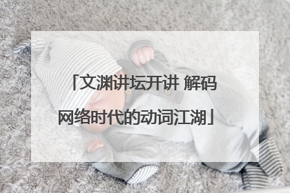 文渊讲坛开讲 解码网络时代的动词江湖