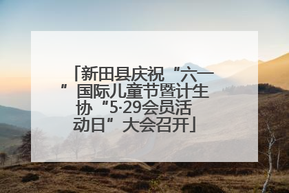 新田县庆祝“六一”国际儿童节暨计生协“5·29会员活动日”大会召开