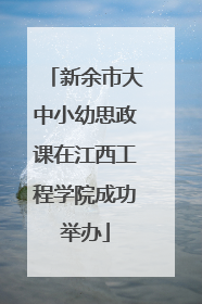 新余市大中小幼思政课在江西工程学院成功举办