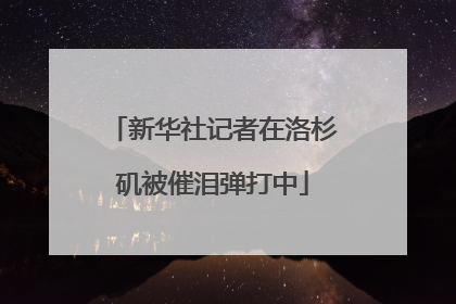 新华社记者在洛杉矶被催泪弹打中