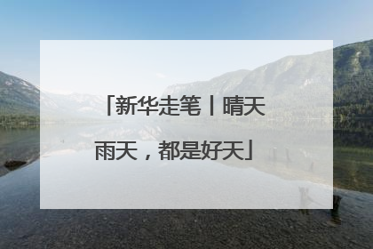新华走笔丨晴天雨天，都是好天