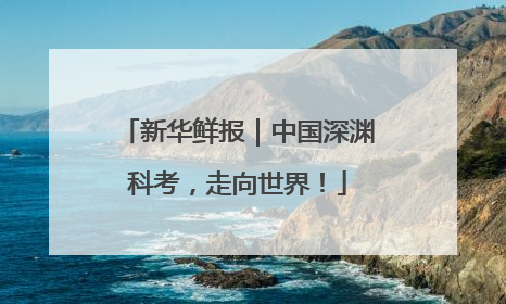 新华鲜报｜中国深渊科考，走向世界！