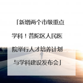 新增两个市级重点学科！普陀区人民医院举行人才培养计划与学科建设发布会