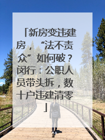 新房变违建房，“法不责众”如何破？闵行：公职人员带头拆，数十户违建清零