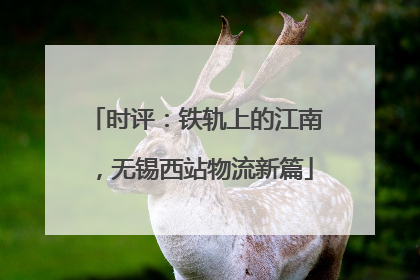 时评：铁轨上的江南，无锡西站物流新篇