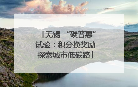 无锡 “碳普惠” 试验：积分换奖励 探索城市低碳路