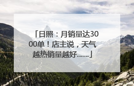 日照：月销量达3000单！店主说，天气越热销量越好……