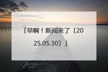 早啊！新闻来了〔2025.05.30〕