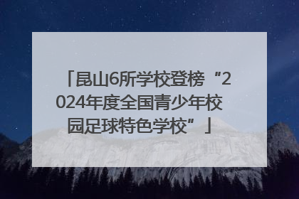 昆山6所学校登榜“2024年度全国青少年校园足球特色学校”