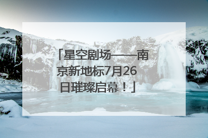 星空剧场——南京新地标7月26日璀璨启幕！