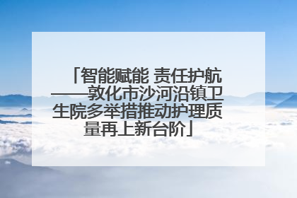 智能赋能 责任护航——敦化市沙河沿镇卫生院多举措推动护理质量再上新台阶